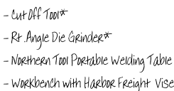 - Cut Off Tool*   - Rt .Angle Die Grinder*  - Northern Tool Portable Welding Table  - Workbench with Harbor Freight  Vise