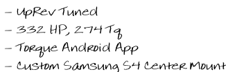 - UpRev Tuned  - 332 HP, 274 Tq  - Torque Android App  - Custom Samsung S4 Center Mount